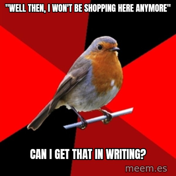 Retail Robin meme: "WELL THEN, I WON'T BE SHOPPING HERE ANYMORE" / CAN I GET THAT IN WRITING?