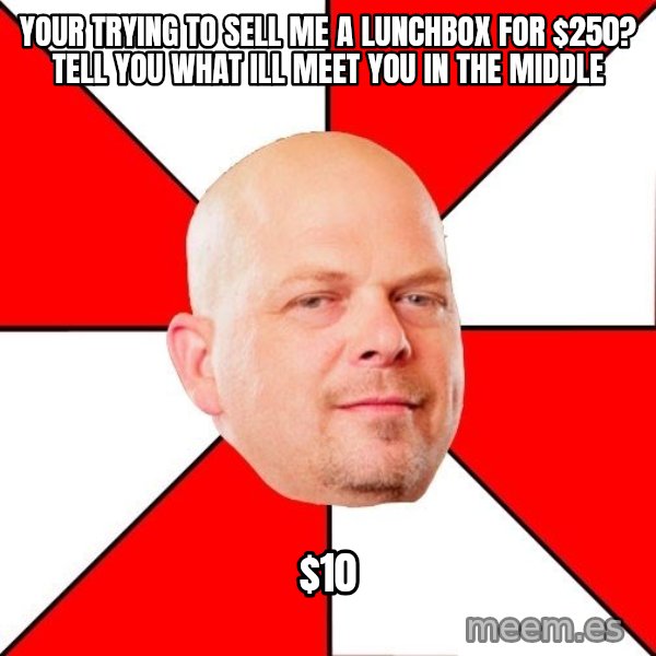 Pawn Stars meme: your trying to sell me a lunchbox for $250? Tell you what ill meet you in the middle / $10