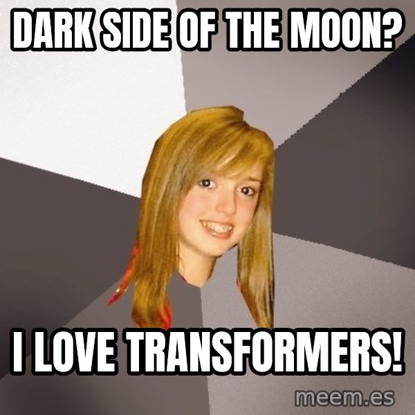 Musically Oblivious 8th Grader meme: Dark Side of the moon? / I Love Transformers!