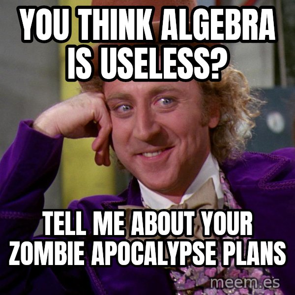Willy Wonka meme: you think algebra is useless? / tell me about your zombie apocalypse plans