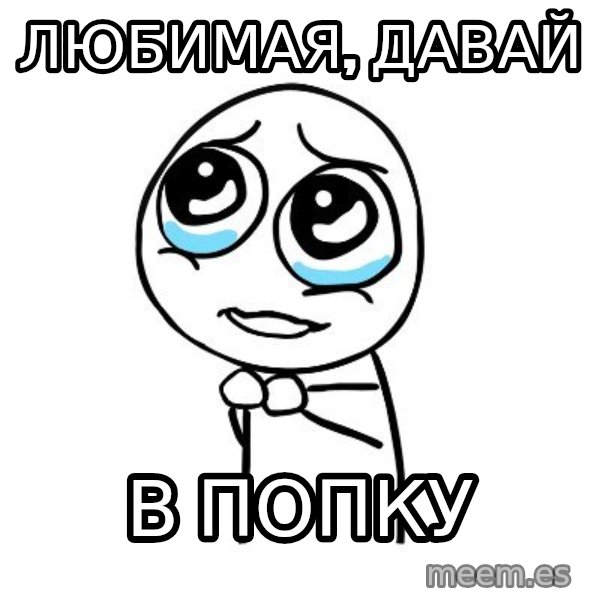 pleaseguy  meme: Любимая, Давай / В попку