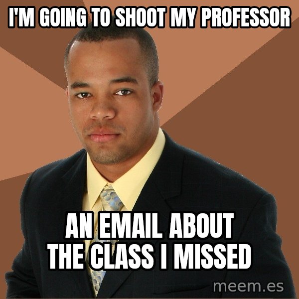 Successful Black Man meme: i'm going to shoot my professor / an email about the class i missed