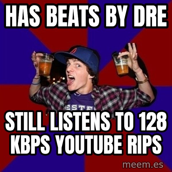 Sunny Student meme: has beats by dre / still listens to 128 kbps youtube rips
