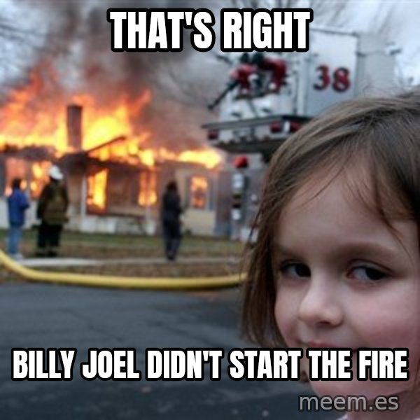 Disaster Girl meme: That's Right / Billy Joel didn't start the fire
