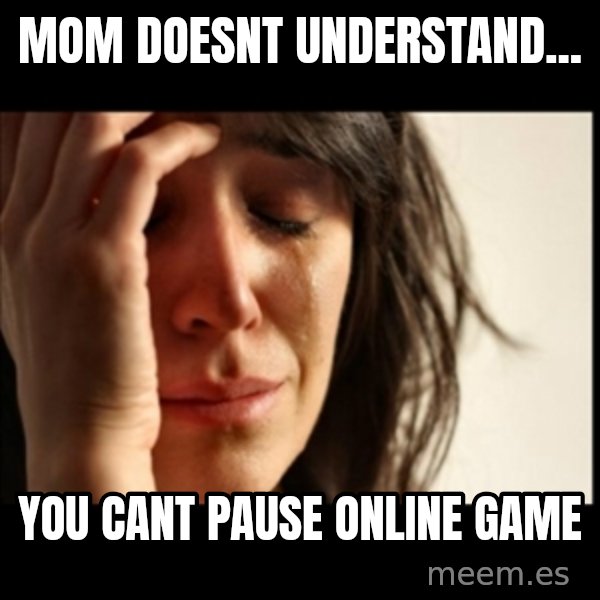 First World Problems meme: mom doesnt understand... / you cant pause online game