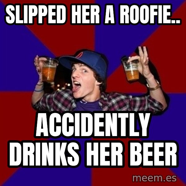 Sunny Student meme: Slipped her a roofie.. / accidently drinks her beer