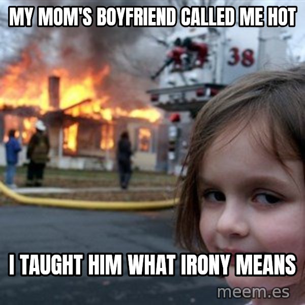 Disaster Girl meme: my mom's boyfriend called me hot / i taught him what irony means