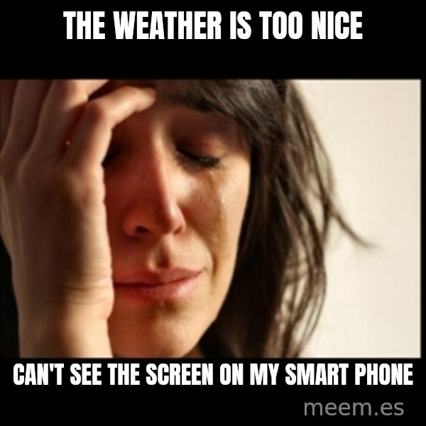 First World Problems meme: the weather is too nice / can't see the screen on my smart phone