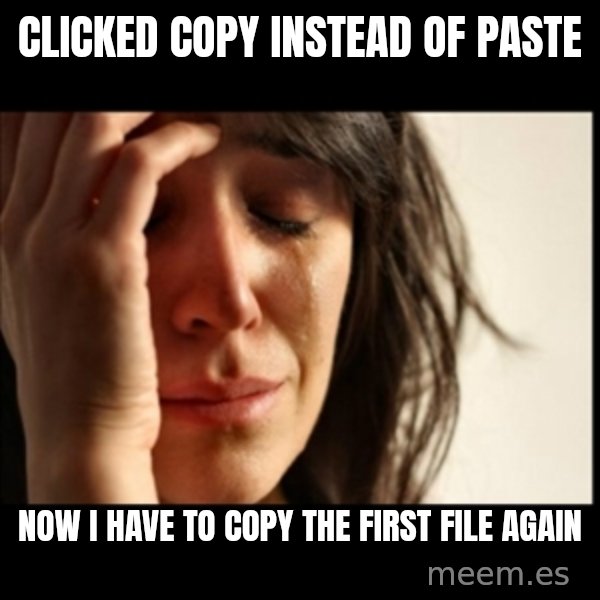 First World Problems meme: clicked copy instead of paste / now i have to copy the first file again