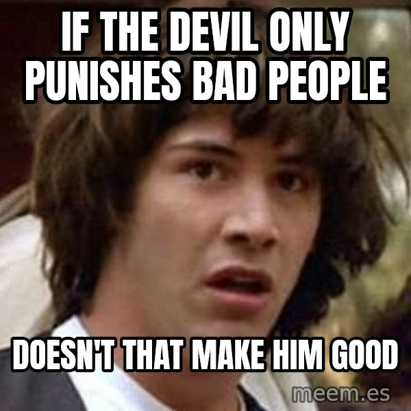 Conspiracy Keanu meme: If the devil only punishes bad people / Doesn't that make him good