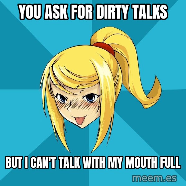 Horney Samus meme: You ask for dirty talks / but i can't talk with my mouth full
