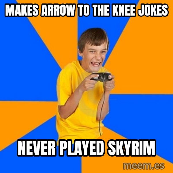 Annoying Gamer Kid meme: makes arrow to the knee jokes / never played skyrim