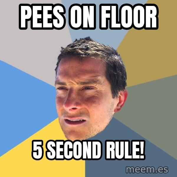 Bear Grylls meme: pees on floor / 5 second rule!