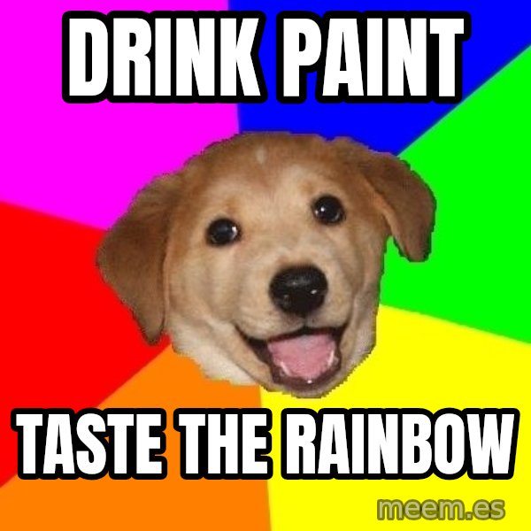 Advice Dog meme: DRINK PAINT / TASTE THE RAINBOW