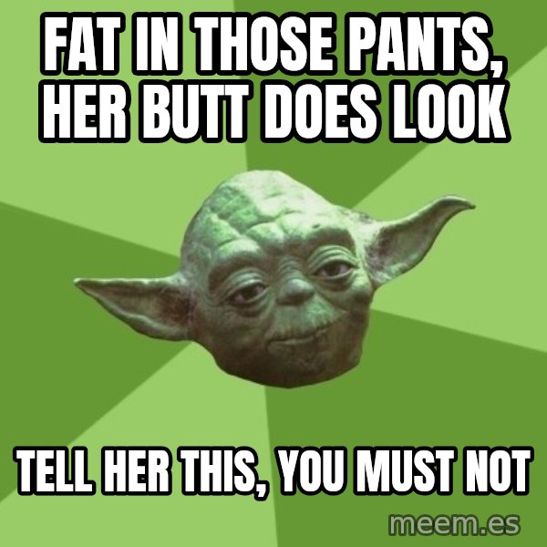 Advice Yoda Gives meme: fat in those pants, her butt does look / tell her this, you must not