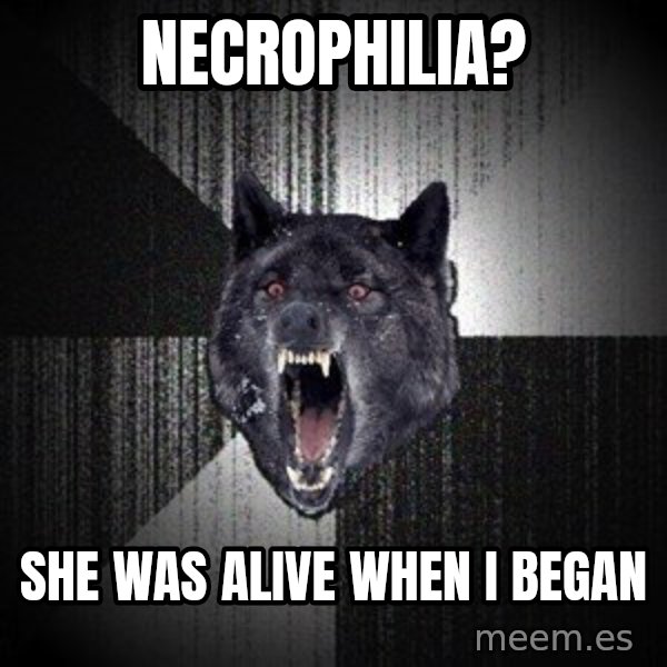 Insanity Wolf meme: Necrophilia? / She was alive when I began