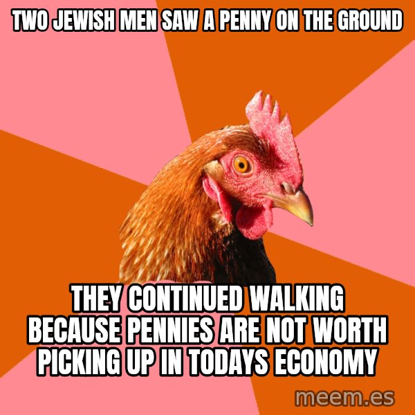 Anti Joke Chicken meme: two jewish men saw a penny on the ground / they continued walking because pennies are not worth picking up in todays economy