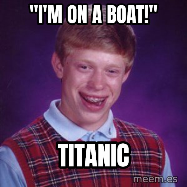 Bad Luck Brian meme: "I'm on a boat!" / Titanic