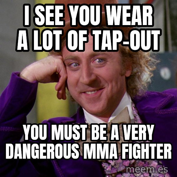 Willy Wonka meme: I see you wear a lot of tap-out / you must be a very dangerous mma fighter