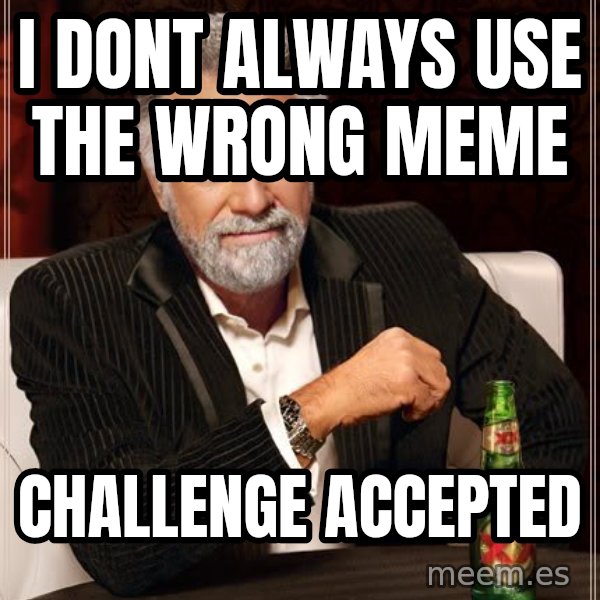 The Most Interesting Man In The World meme: I dont always use the wrong meme / Challenge accepted