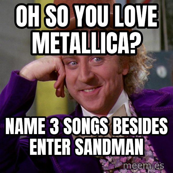 Willy Wonka meme: Oh so you love metallica? / name 3 songs besides enter sandman