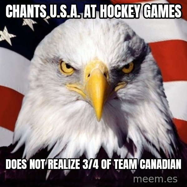 American Pride Eagle meme: cHANTS U.S.A. AT HOCKEY GAMES / DOES NOT REALIZE 3/4 OF TEAM CANADIAN
