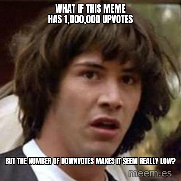 Conspiracy Keanu meme: what if this meme has 1,000,000 upvotes / but the number of downvotes makes it seem really low?