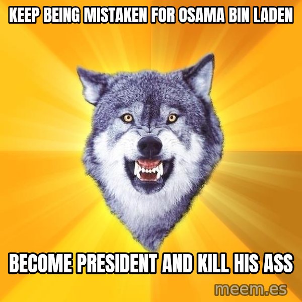 Courage Wolf meme: keep being mistaken for osama bin laden / become president and kill his ass