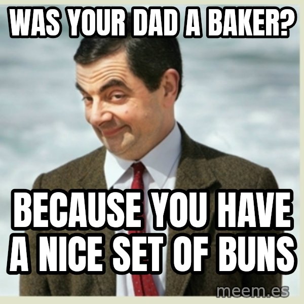 MR bean meme: was your dad a baker? / because you have a nice set of buns