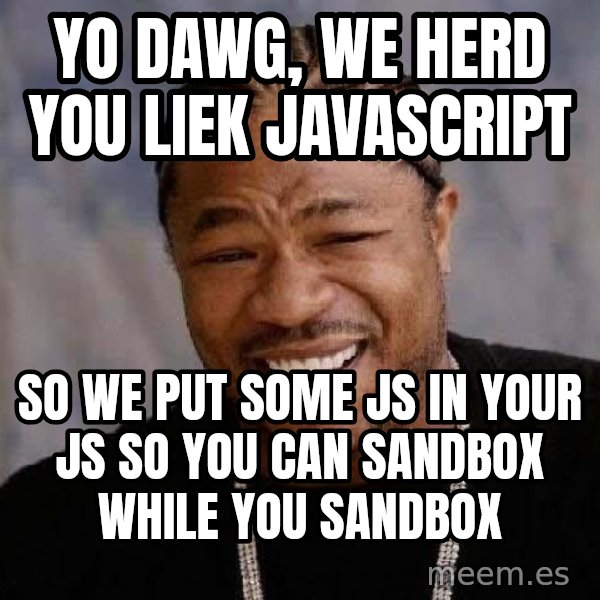 Yo Dawg meme: Yo dawg, we herd you liek javascript / so we put some js in your js so you can sandbox while you sandbox