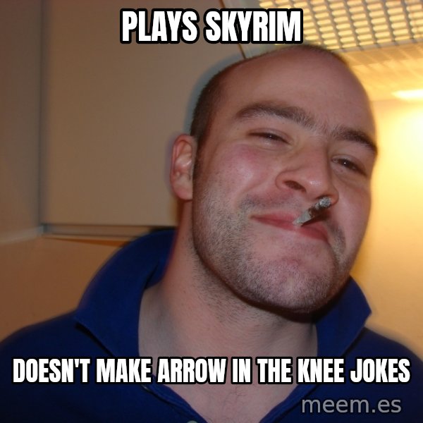 Good Guy Greg meme: Plays skyrim / doesn't make arrow in the knee jokes