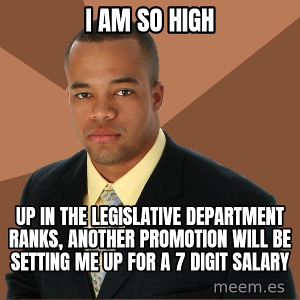 Successful Black Man meme: I am so high / up in the legislative department ranks, another promotion will be setting me up for a 7 digit salary