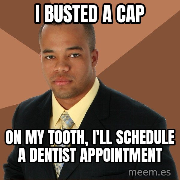 Successful Black Man meme: I busted a cap / on my tooth, i'll schedule a dentist appointment
