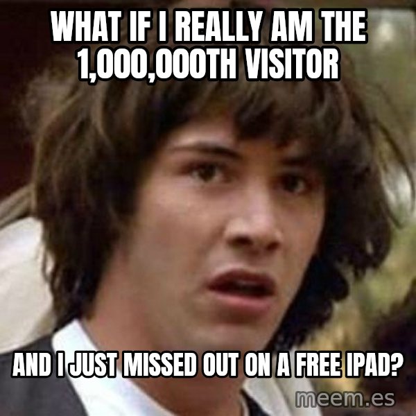 Conspiracy Keanu meme: What if I really am the 1,000,000th visitor / And I just missed out on a free Ipad?