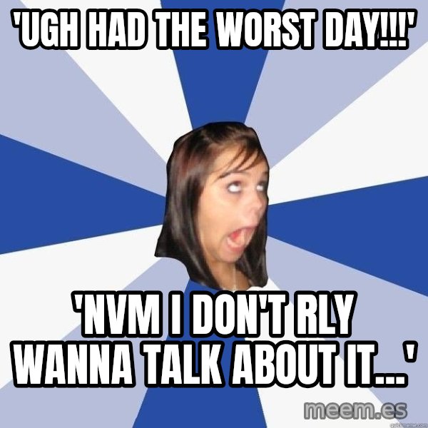 Annoying Facebook Girl meme: 'ugh had the worst day!!!' / 'nvm i don't rly wanna talk about it...'