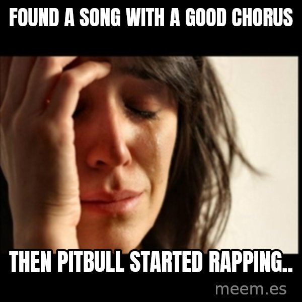 First World Problems meme: Found a song with a good chorus / then pitbull started rapping..