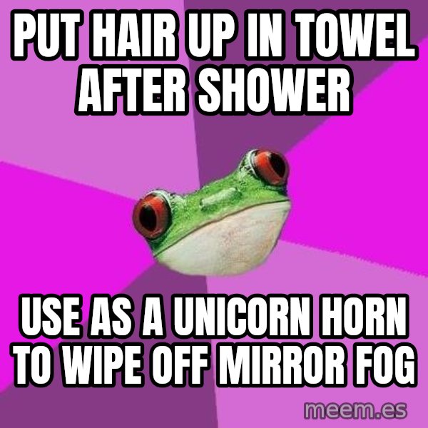 Foul Bachelorette Frog meme: Put hair up in towel after shower / use as a unicorn horn to wipe off mirror fog