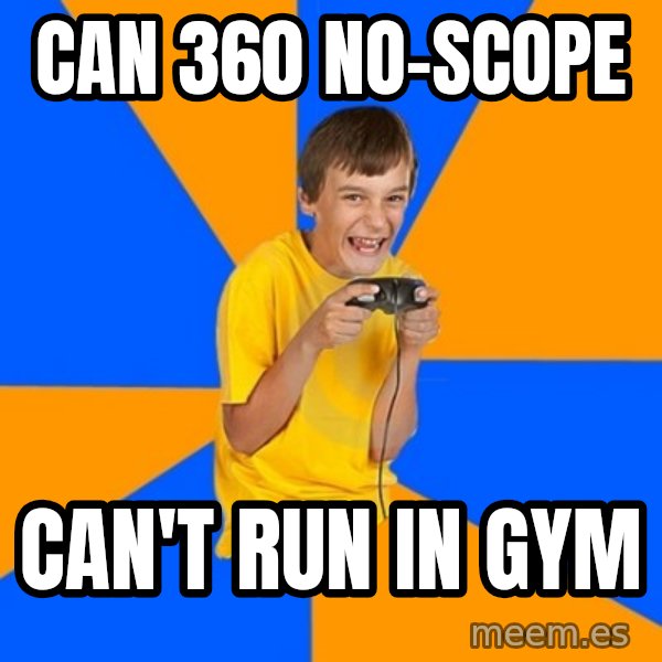 Annoying Gamer Kid meme: Can 360 no-scope / can't run in gym