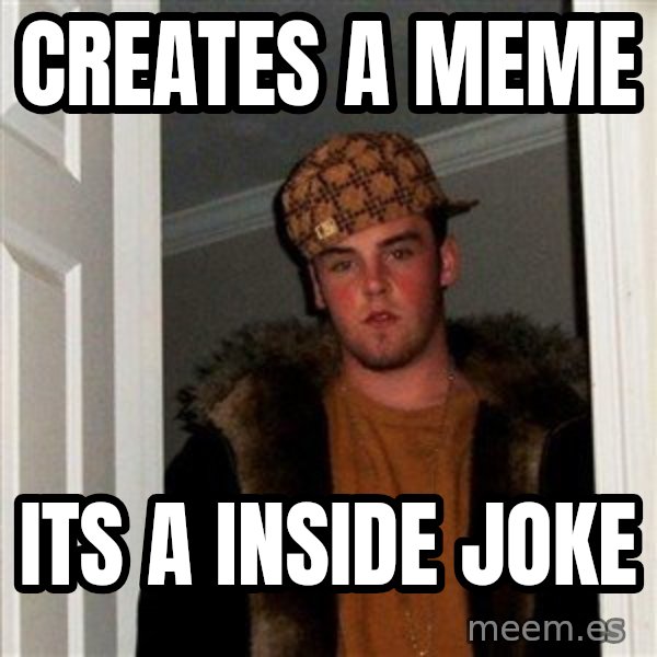 Scumbag Steve meme: creates  a meme / its a inside joke