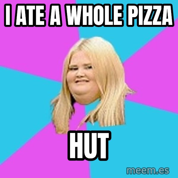 Fat Girl meme: i ate a whole pizza / hut