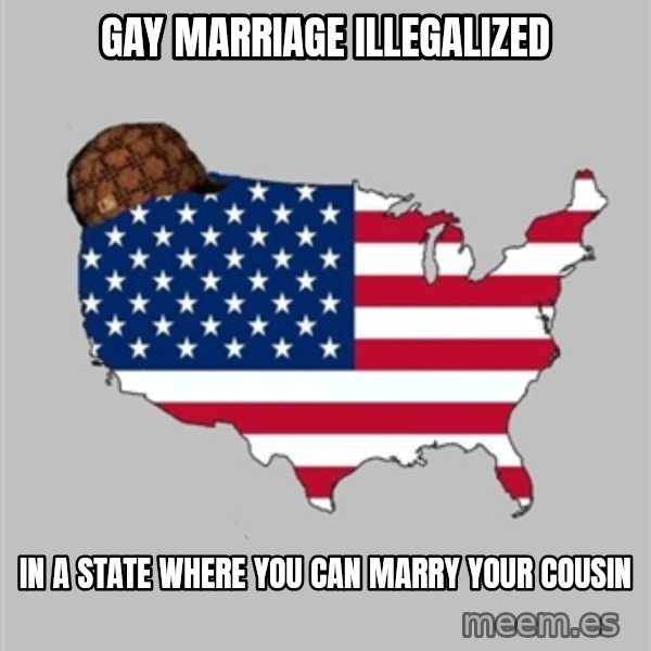 Scumbag America2 meme: Gay marriage illegalized / in a state where you can marry your cousin