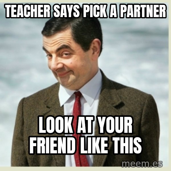 MR bean meme: Teacher says piCk a pArtner / Look at Your friend like this