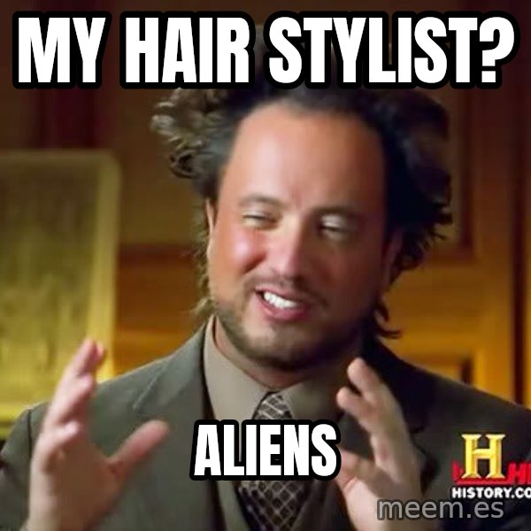 Ancient Aliens meme: my hair stylist? / aliens