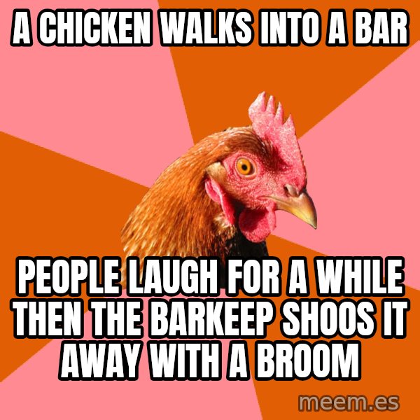 Anti Joke Chicken meme: A chicken walks into a bar / people laugh for a while then the barkeep shoos it away with a broom
