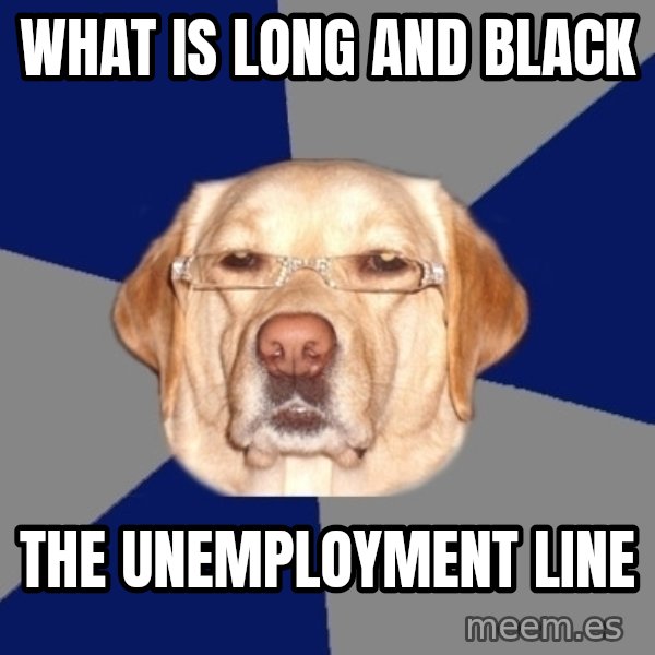 Racist Dog meme: what is long and black / the unemployment line