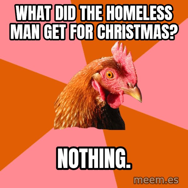 Anti Joke Chicken meme: What﻿ did the homeless man get for christmas? / Nothing.