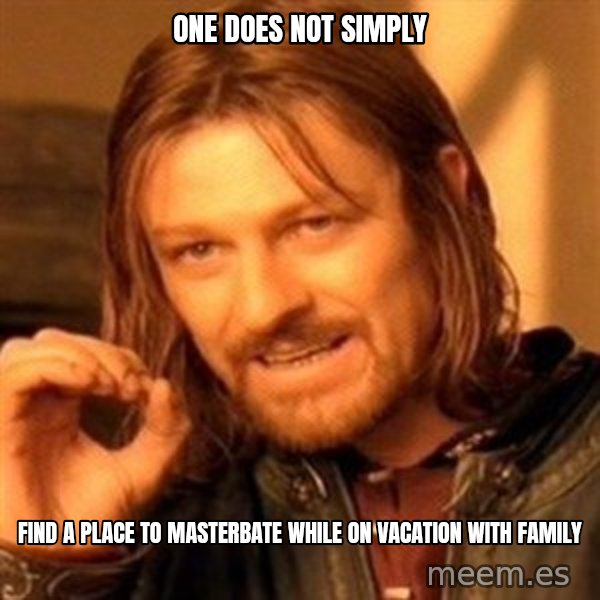 One Does Not Simply meme: one does not simply / find a place to masterbate while on vacation with family