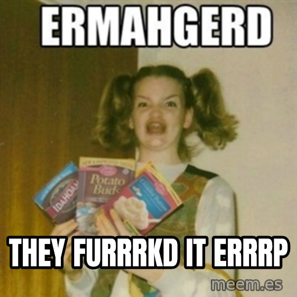 Ermahgerd meme: They furrrkd it errrp