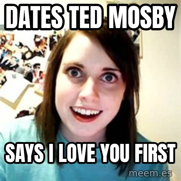 Overly Attached Girlfriend meme: DATES TED MOSBY / SAYS I LOVE YOU FIRST