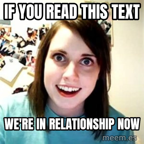 Overly Attached Girlfriend meme: IF YOU READ THIS TEXT / WE'RE IN RELATIONSHIP NOW